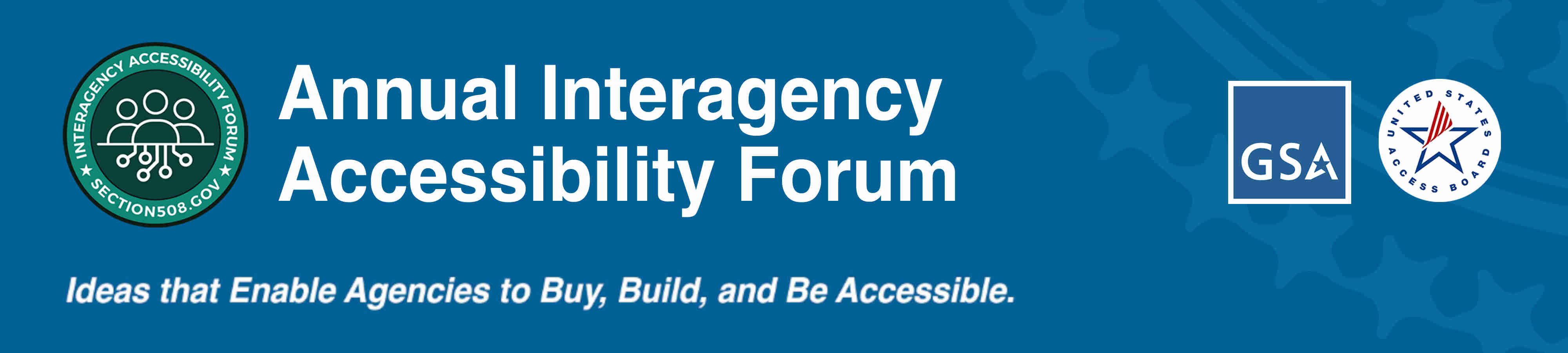 Annual Interagency Accessibility Forum. Ideas that Enable Agencies to Buy, Build, and Be Accessible. Logo and Seals for GSA, IAAF, and U.S. Access Board.